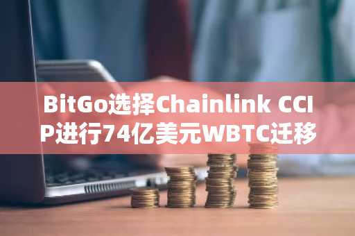 BitGo选择Chainlink CCIP进行74亿美元WBTC迁移