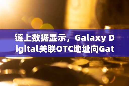 链上数据显示,Galaxy Digital关联OTC地址向Gate转入420万美元HYPE