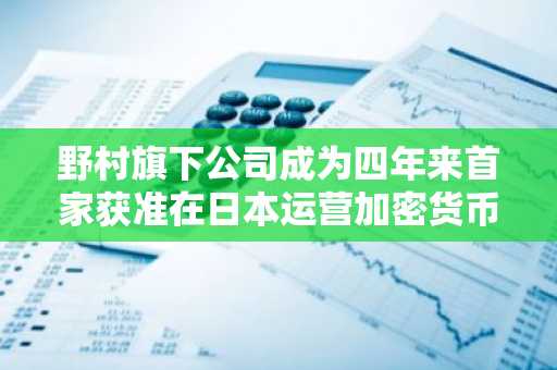 野村旗下公司成为四年来首家获准在日本运营加密货币交易所的企业