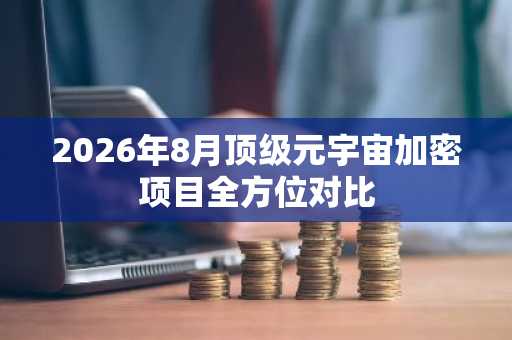 2026年8月顶级元宇宙加密项目全方位对比