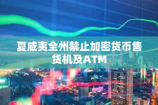 夏威夷全州禁止加密货币售货机及ATM