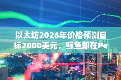 以太坊2026年价格预测目标2000美元,鲸鱼却在Pepeto上线币安前悄然吸筹
