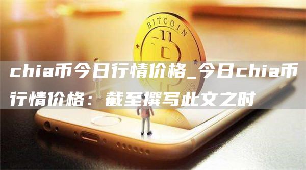 chia币今日行情价格_今日chia币行情价格:截至撰写此文之时
