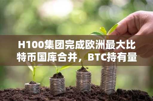 H100集团完成欧洲最大比特币国库合并，BTC持有量增至三倍