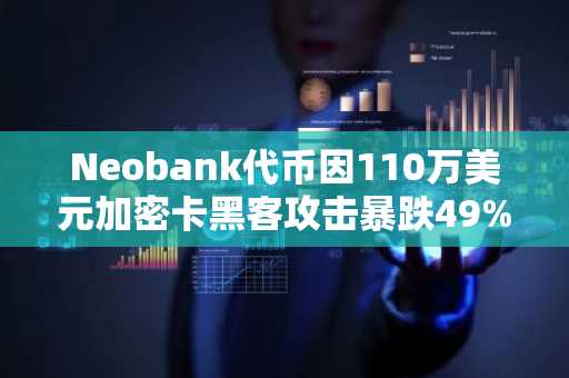 Neobank代币因110万美元加密卡黑客攻击暴跌49%