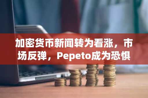 加密货币新闻转为看涨，市场反弹，Pepeto成为恐惧无法撼动的预售