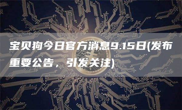 宝贝狗今日官方消息9.15日 - 发布重要公告,引发关注