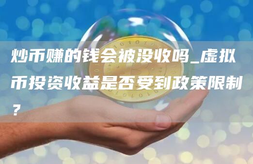 炒币赚的钱会被没收吗_虚拟币投资收益是否受到政策限制?