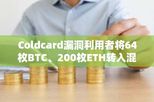 Coldcard漏洞利用者将64枚BTC、200枚ETH转入混币器