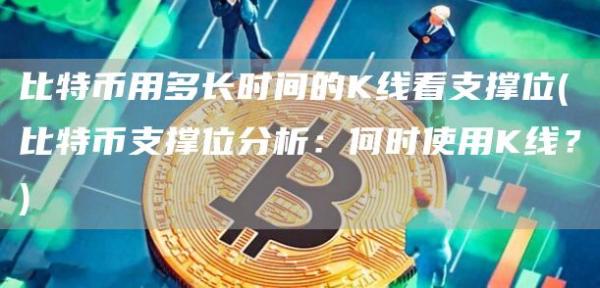 比特币用多长时间的K线看支撑位 - 比特币支撑位分析:何时使用K线?