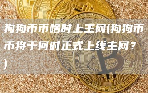 狗狗币币啥时上主网 - 狗狗币币将于何时正式上线主网?