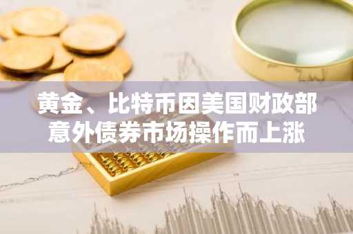 黄金、比特币因美国财政部意外债券市场操作而上涨