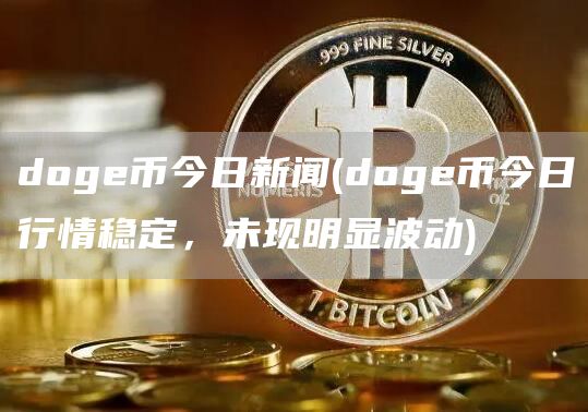 doge币今日新闻 - doge币今日行情稳定,未现明显波动