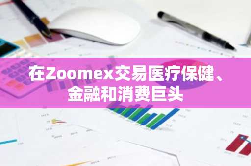 在Zoomex交易医疗保健、金融和消费巨头