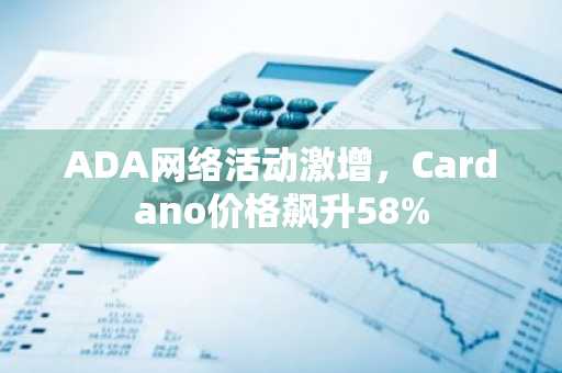 ADA网络活动激增，Cardano价格飙升58%