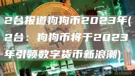 2台报道狗狗币2023年 - 2台:狗狗币将于2023年引领数字货币新浪潮