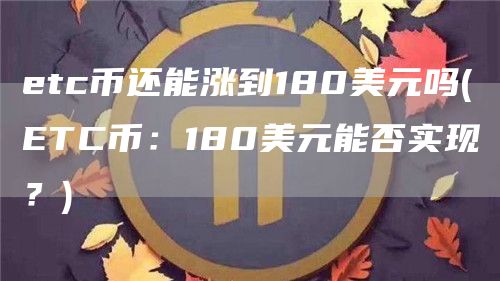 etc币还能涨到180美元吗 - ETC币:180美元能否实现?