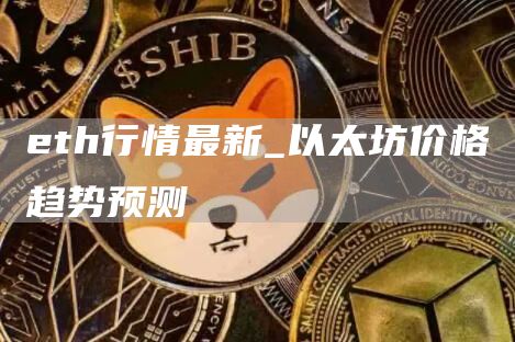 eth行情最新_以太坊价格趋势预测