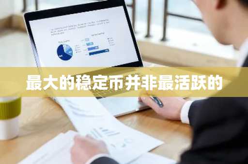 最大的稳定币并非最活跃的