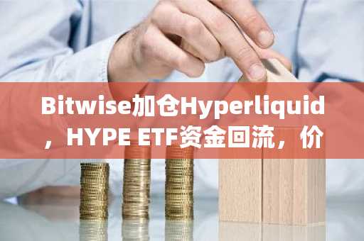 Bitwise加仓Hyperliquid,HYPE ETF资金回流,价格走势如何?