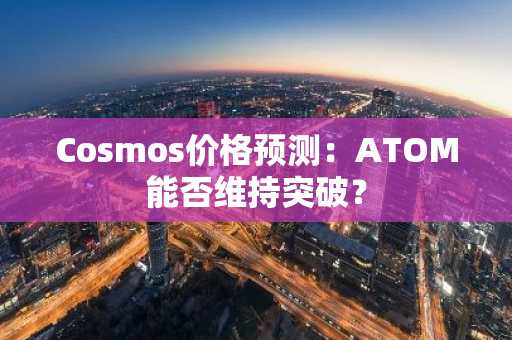 Cosmos价格预测：ATOM能否维持突破？