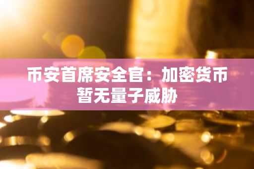 币安首席安全官:加密货币暂无量子威胁