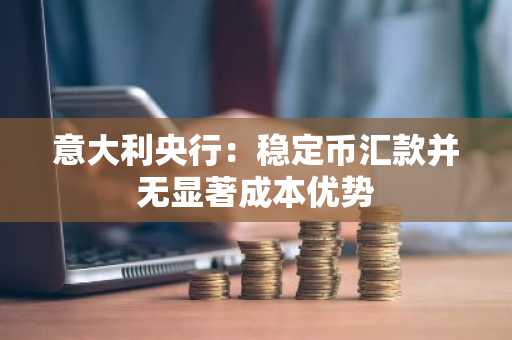 意大利央行：稳定币汇款并无显著成本优势