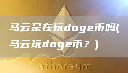 马云是在玩doge币吗 - 马云玩doge币?