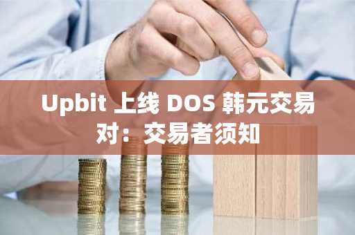 Upbit 上线 DOS 韩元交易对：交易者须知