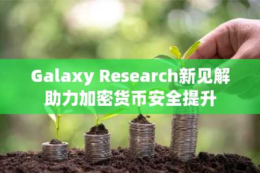 Galaxy Research新见解助力加密货币安全提升