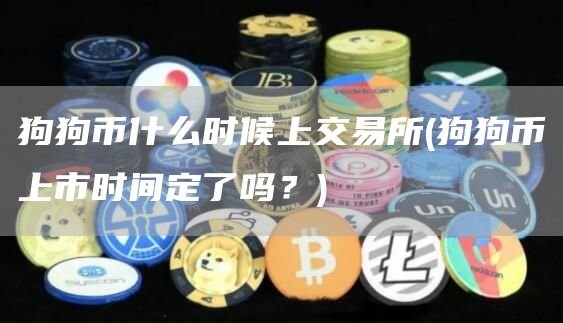 狗狗币什么时候上交易所 - 狗狗币上市时间定了吗？
