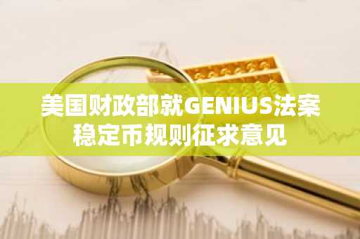 美国财政部就GENIUS法案稳定币规则征求意见