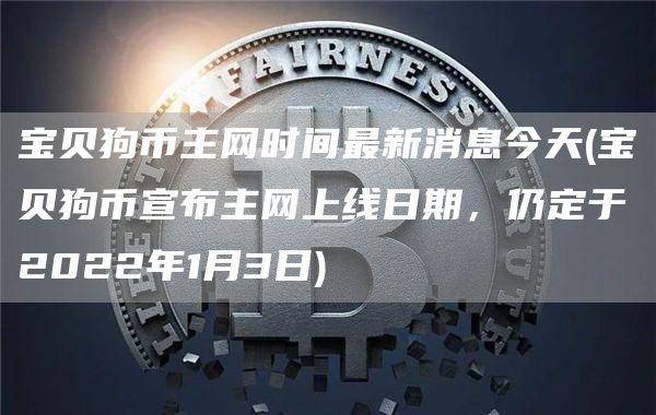宝贝狗币主网时间最新消息今天 - 宝贝狗币宣布主网上线日期,仍定于2022年1月3日