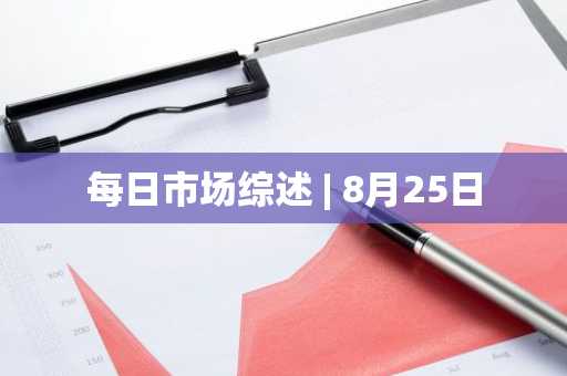每日市场综述 | 8月25日