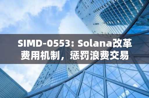 SIMD-0553: Solana改革费用机制,惩罚浪费交易