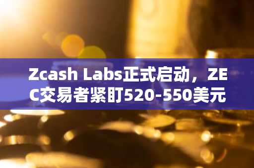 Zcash Labs正式启动,ZEC交易者紧盯520-550美元阻力位寻求下一步走势