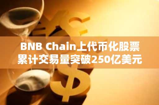 BNB Chain上代币化股票累计交易量突破250亿美元