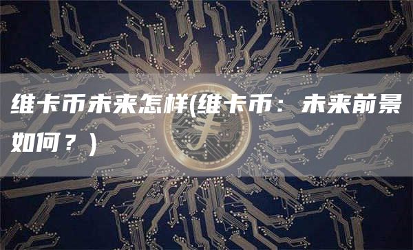 维卡币未来怎样 - 维卡币:未来前景如何?
