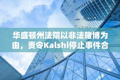 华盛顿州法院以非法赌博为由，责令Kalshi停止事件合约交易