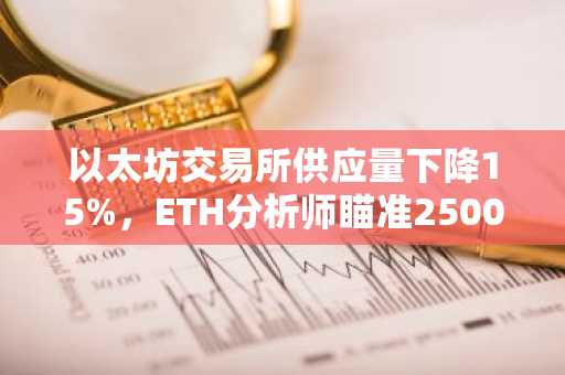 以太坊交易所供应量下降15%，ETH分析师瞄准2500美元阻力位