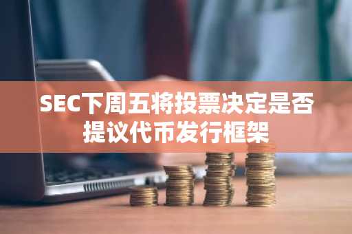 SEC下周五将投票决定是否提议代币发行框架
