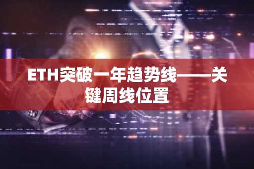 ETH突破一年趋势线——关键周线位置
