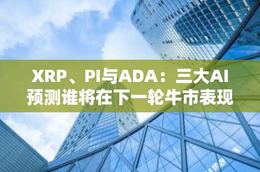 XRP、PI与ADA：三大AI预测谁将在下一轮牛市表现最佳