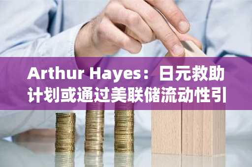 Arthur Hayes:日元救助计划或通过美联储流动性引爆比特币涨势