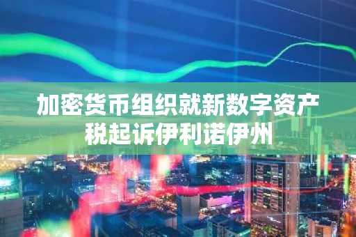 加密货币组织就新数字资产税起诉伊利诺伊州