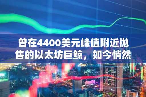 曾在4400美元峰值附近抛售的以太坊巨鲸，如今悄然吸筹3580万美元ETH
