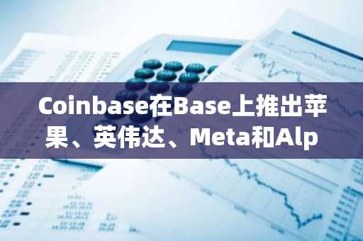 Coinbase在Base上推出苹果、英伟达、Meta和Alphabet的代币化股票