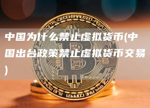 中国为什么禁止虚拟货币 - 中国出台政策禁止虚拟货币交易