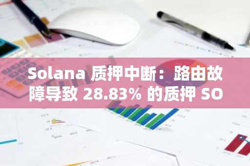 Solana 质押中断:路由故障导致 28.83% 的质押 SOL 短暂离线