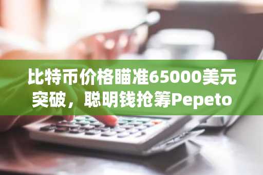 比特币价格瞄准65000美元突破,聪明钱抢筹Pepeto预售